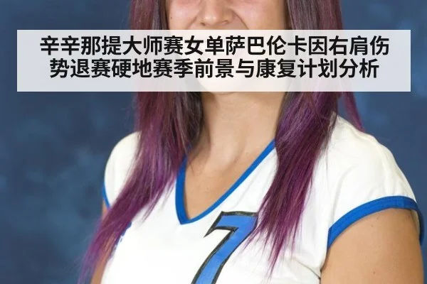 辛辛那提大师赛女单萨巴伦卡因右肩伤势退赛硬地赛季前景与康复计划分析