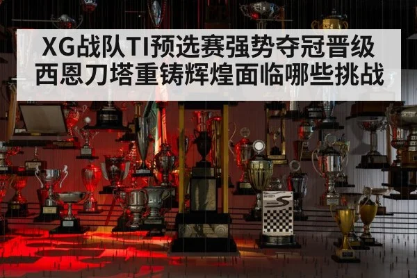 XG战队TI预选赛强势夺冠晋级 西恩刀塔重铸辉煌面临哪些挑战